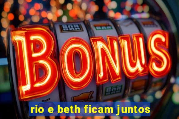 rio e beth ficam juntos